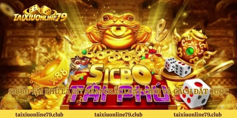 Sicbo Tài Phú Là Gì? Nắm Chắc Luật Chơi Và Cách Đặt Cược