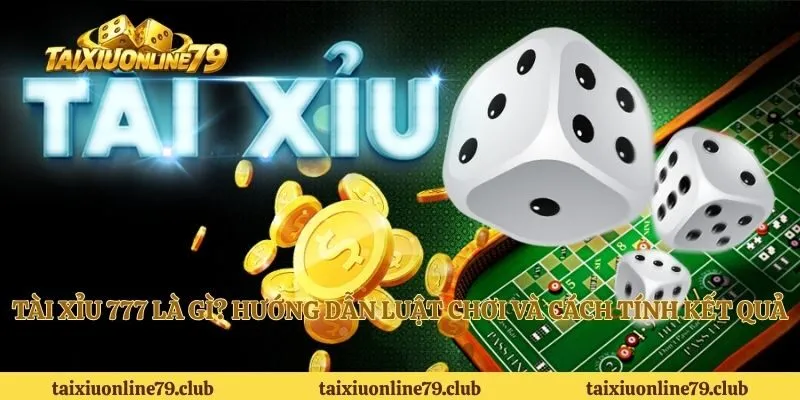 Tài Xỉu 777 Là Gì? Hướng Dẫn Luật Chơi Và Cách Tính Kết Quả